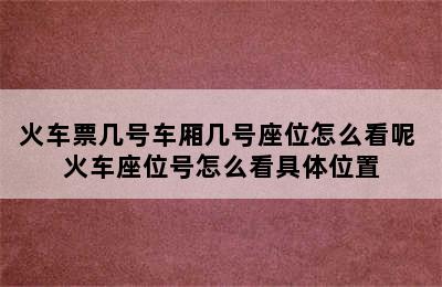 火车票几号车厢几号座位怎么看呢 火车座位号怎么看具体位置